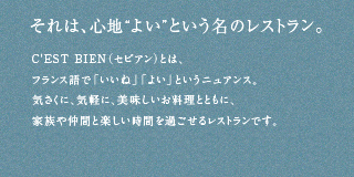 それは、心地“よい”という名のレストラン。気さくに、気軽に、美味しいお料理とともに、家族や仲間と楽しい時間を過ごせるレストランです。